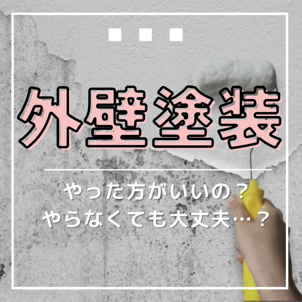 外壁塗装ってやった方がいいの？やらなくても大丈夫…？