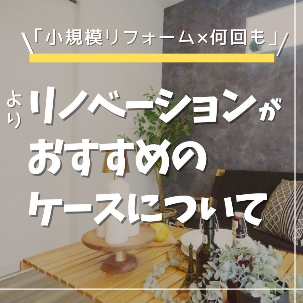 「小規模リフォーム×何回も」より、リノベーションがおすすめのケースについて