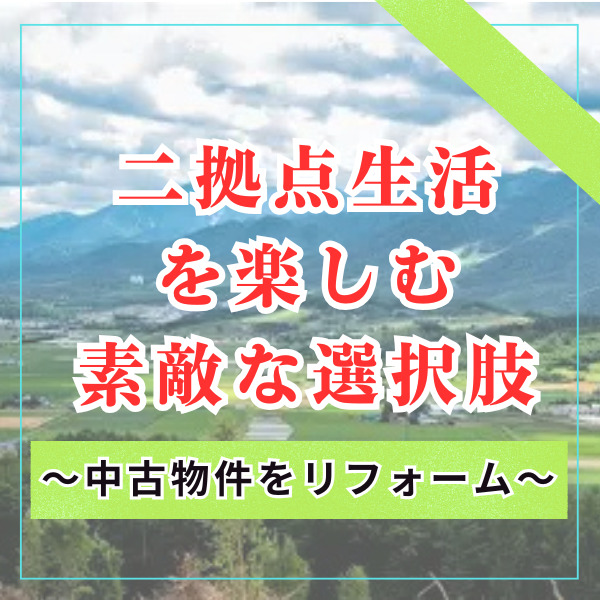 【山梨×リフォーム】二拠点生活を楽しむ際の素敵な選択肢～中古物件をリフォームしてみませんか