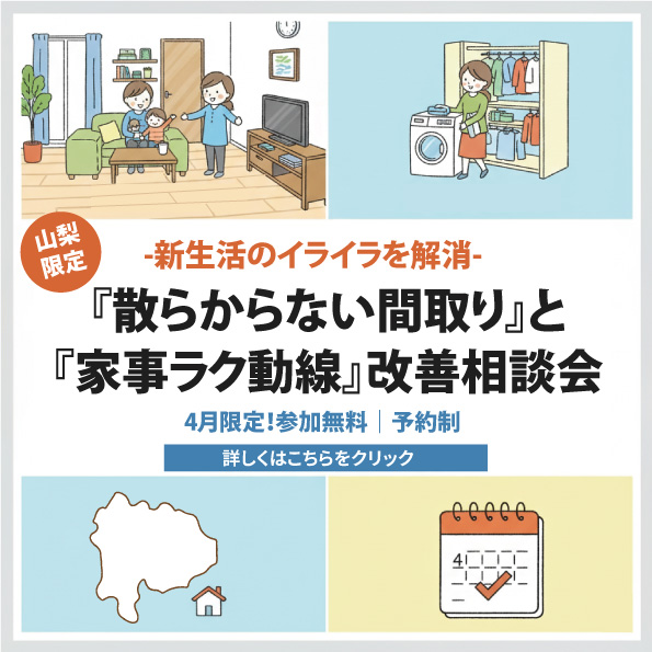 [山梨]新生活のイライラを解消！プロが教える『散らからない間取り』と『家事ラク動線』改善相談会